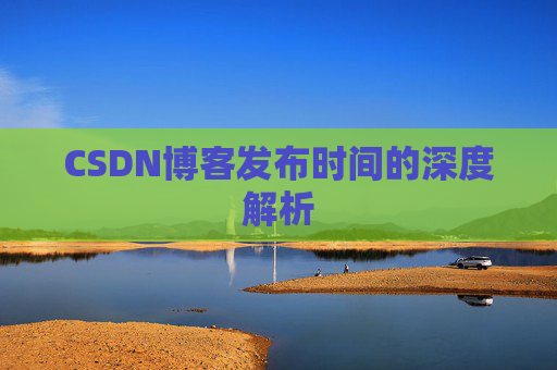 CSDN博客发布时间的深度解析