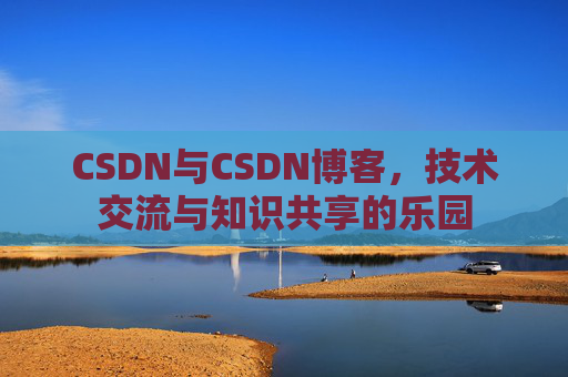 CSDN与CSDN博客，技术交流与知识共享的乐园