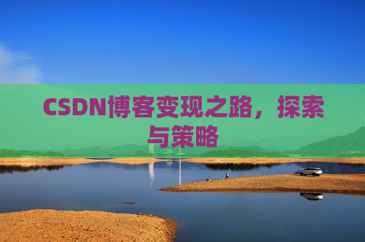 CSDN博客变现之路,探索与策略