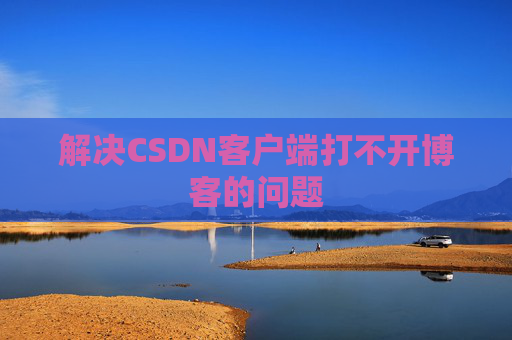 解决CSDN客户端打不开博客的问题